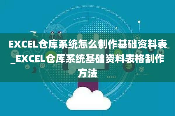 EXCEL仓库系统怎么制作基础资料表_EXCEL仓库系统基础资料表格制作方法