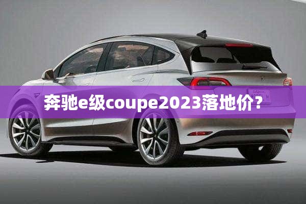 奔驰e级coupe2023落地价？