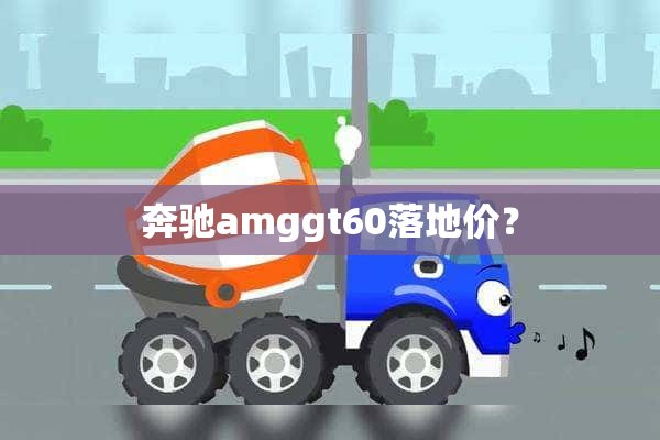 奔驰amggt60落地价？