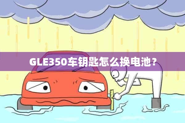 GLE350车钥匙怎么换电池？