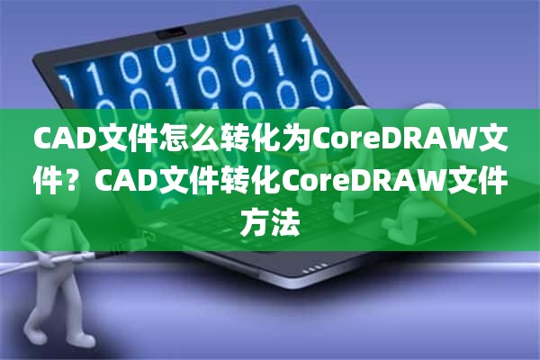 CAD文件怎么转化为CoreDRAW文件？CAD文件转化CoreDRAW文件方法