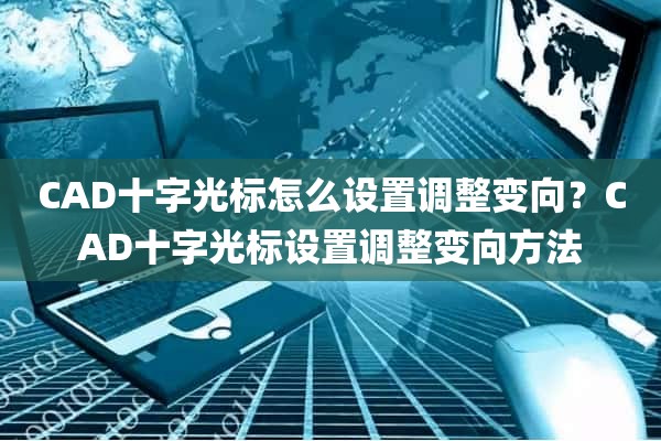 CAD十字光标怎么设置调整变向？CAD十字光标设置调整变向方法