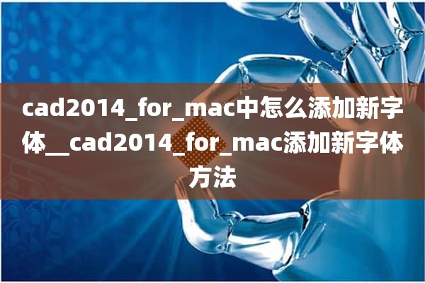 cad2014_for_mac中怎么添加新字体__cad2014_for_mac添加新字体方法
