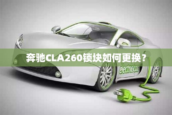 奔驰CLA260锁块如何更换？