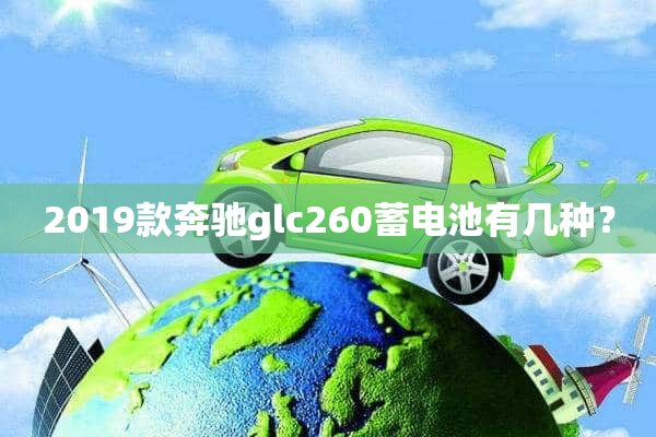 2019款奔驰glc260蓄电池有几种？