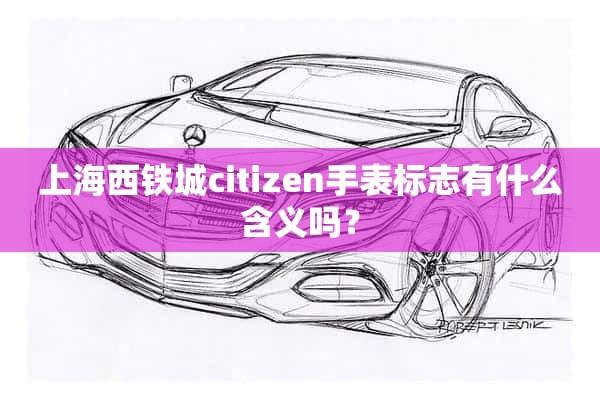 上海西铁城citizen手表标志有什么含义吗？
