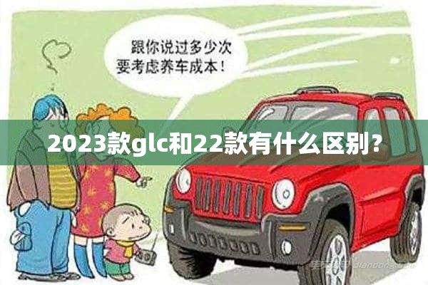 2023款glc和22款有什么区别？