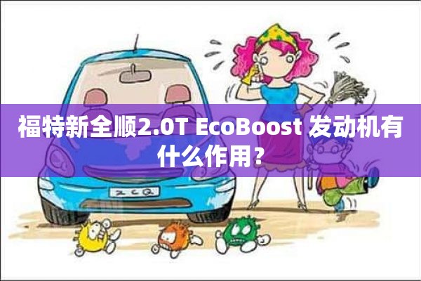 福特新全顺2.0T EcoBoost 发动机有什么作用？