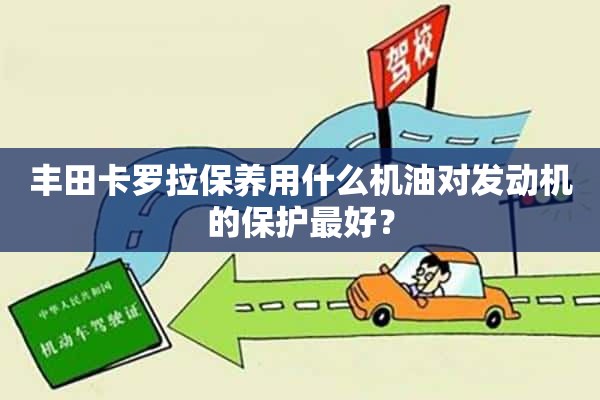 丰田卡罗拉保养用什么机油对发动机的保护最好？