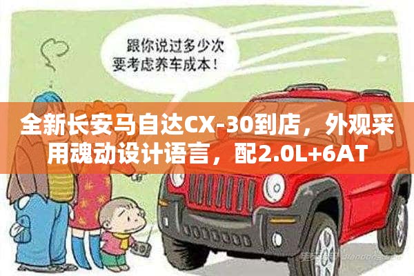 全新长安马自达CX-30到店，外观采用魂动设计语言，配2.0L+6AT