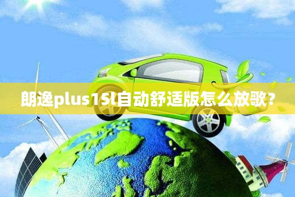 朗逸plus15l自动舒适版怎么放歌？