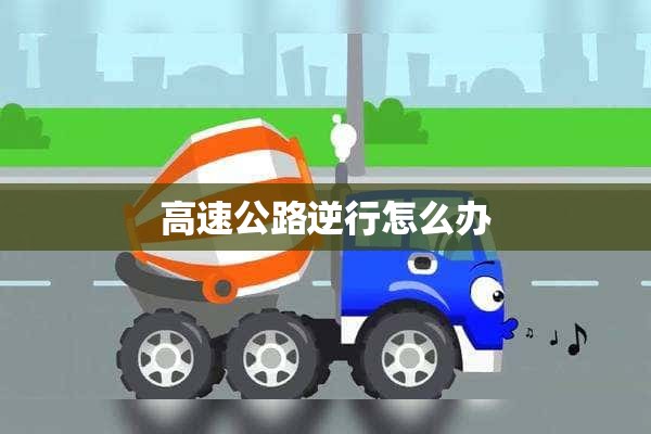 高速公路逆行怎么办