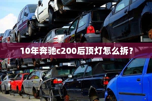 10年奔驰c200后顶灯怎么拆？