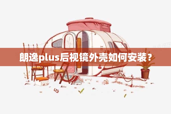 朗逸plus后视镜外壳如何安装？