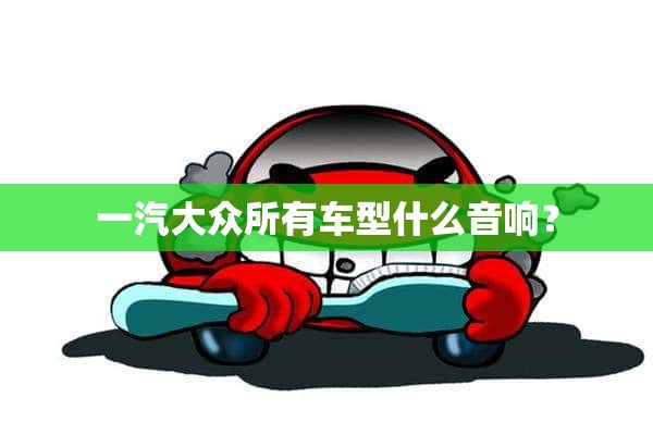 一汽大众所有车型什么音响？