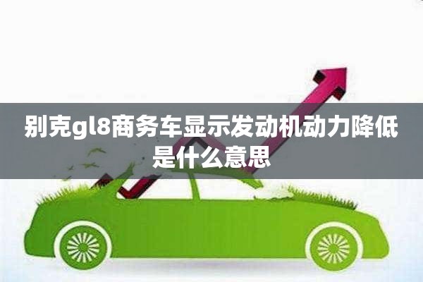 别克gl8商务车显示发动机动力降低是什么意思