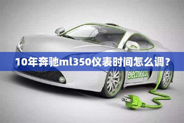 10年奔驰ml350仪表时间怎么调？