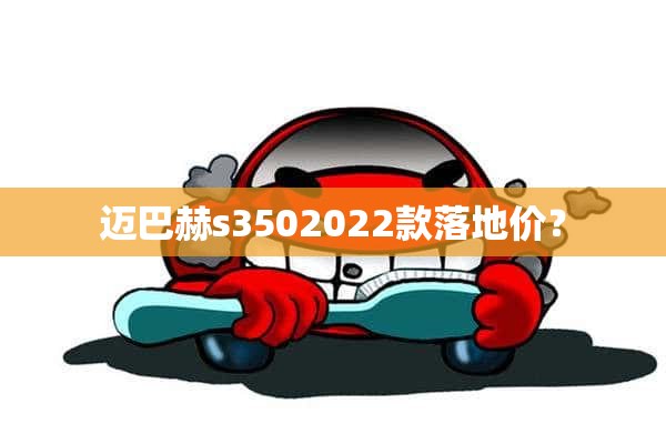 迈巴赫s3502022款落地价？