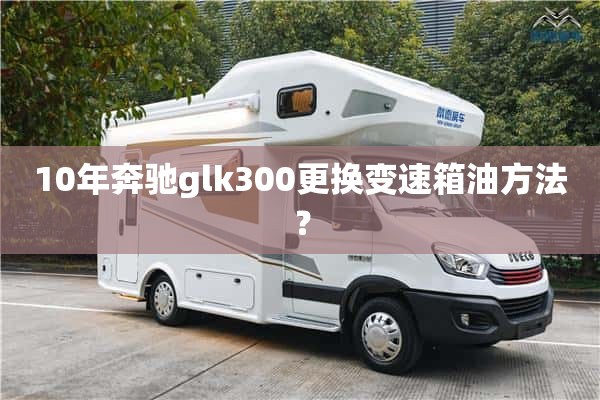 10年奔驰glk300更换变速箱油方法？