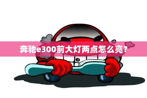 奔驰e300前大灯两点怎么亮？