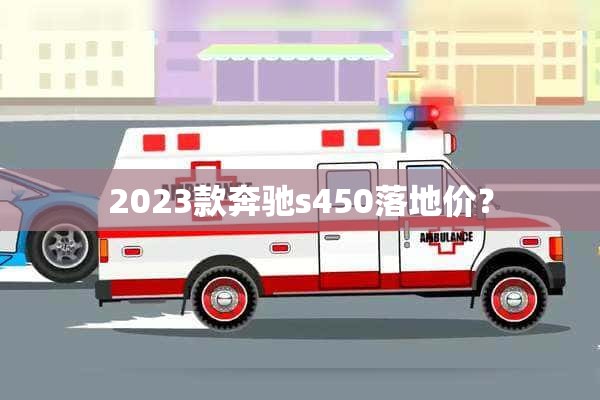 2023款奔驰s450落地价？