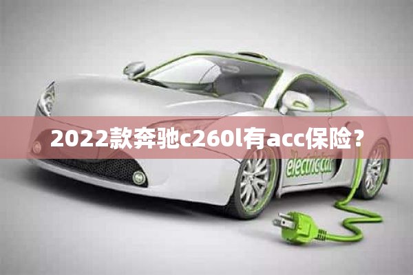 2022款奔驰c260l有acc保险？