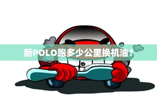 新POLO跑多少公里换机油？