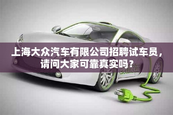 上海大众汽车有限公司招聘试车员，请问大家可靠真实吗？