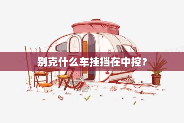 别克什么车挂挡在中控？