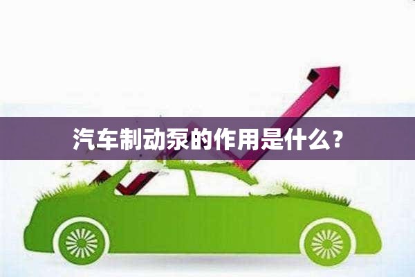 汽车制动泵的作用是什么？