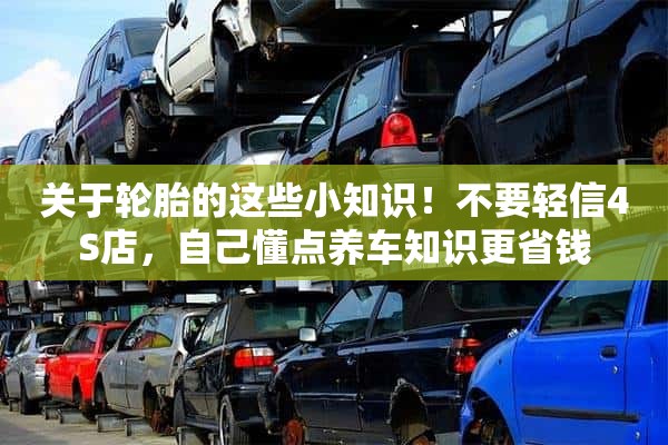 关于轮胎的这些小知识！不要轻信4S店，自己懂点养车知识更省钱