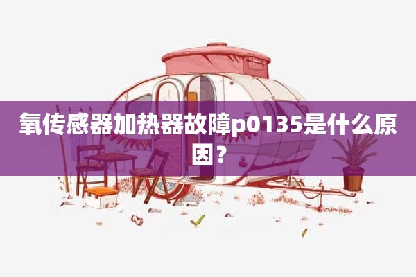 氧传感器加热器故障p0135是什么原因？