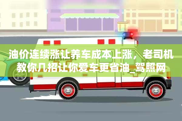 油价连续涨让养车成本上涨，老司机教你几招让你爱车更省油_驾照网