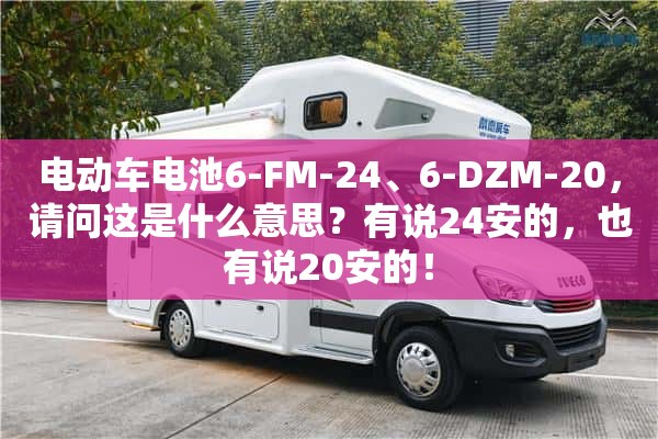 电动车电池6-FM-24、6-DZM-20，请问这是什么意思？有说24安的，也有说20安的！