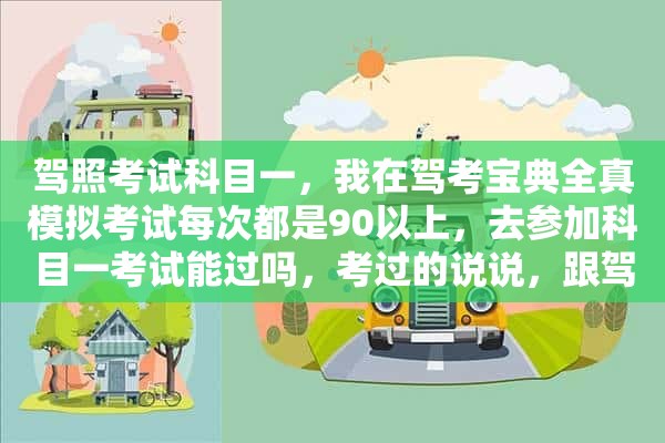 驾照考试科目一，我在驾考宝典全真模拟考试每次都是90以上，去参加科目一考试能过吗，考过的说说，跟驾