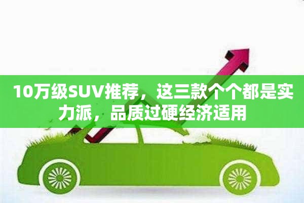 10万级SUV推荐，这三款个个都是实力派，品质过硬经济适用