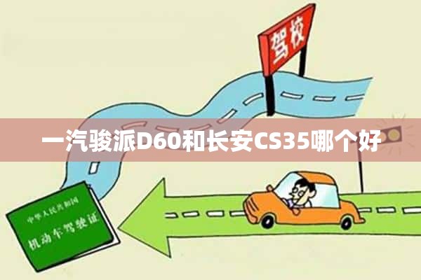 一汽骏派D60和长安CS35哪个好