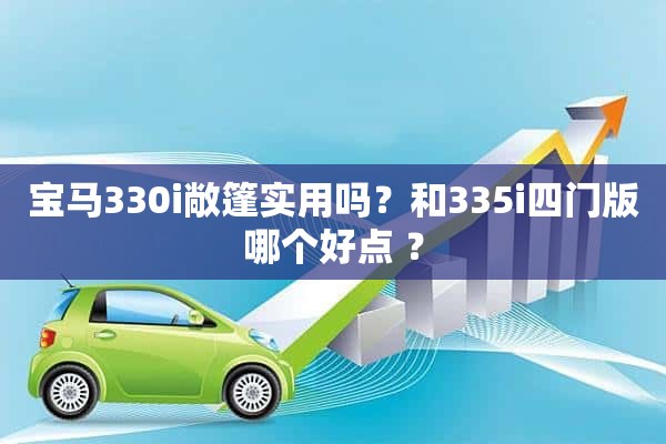 宝马330i敞篷实用吗？和335i四门版哪个好点 ？