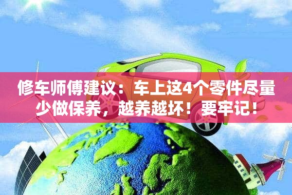 修车师傅建议：车上这4个零件尽量少做保养，越养越坏！要牢记！