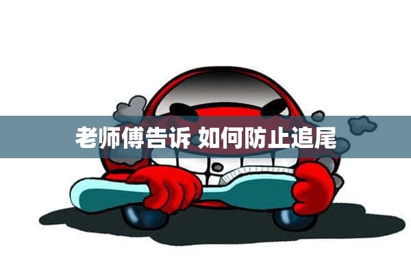 老师傅告诉 如何防止追尾