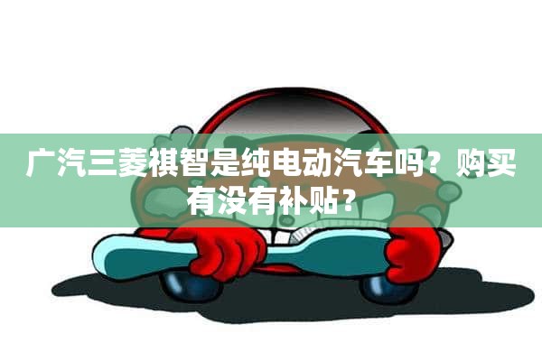 广汽三菱祺智是纯电动汽车吗？购买有没有补贴？