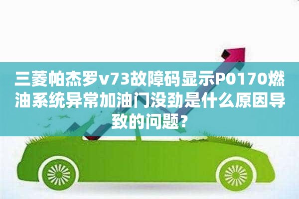 三菱帕杰罗v73故障码显示P0170燃油系统异常加油门没劲是什么原因导致的问题？