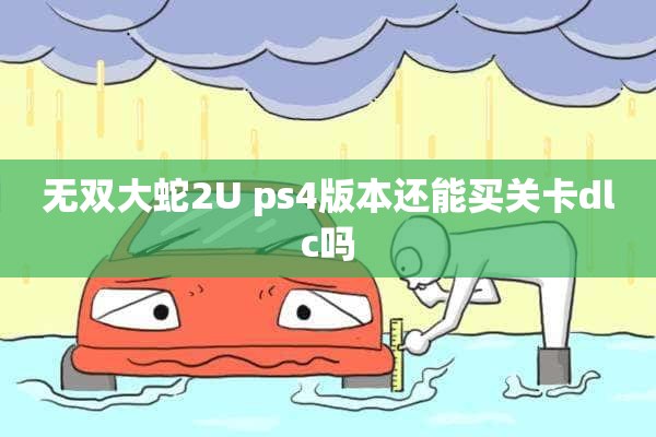 无双大蛇2U ps4版本还能买关卡dlc吗