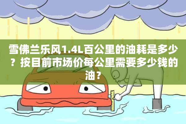 雪佛兰乐风1.4L百公里的油耗是多少？按目前市场价每公里需要多少钱的油？