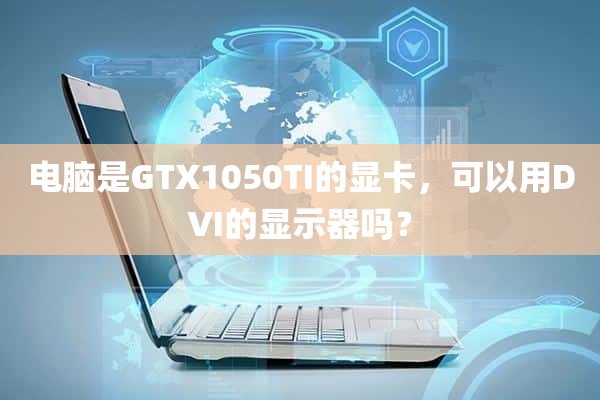 电脑是GTX1050TI的显卡，可以用DVI的显示器吗？