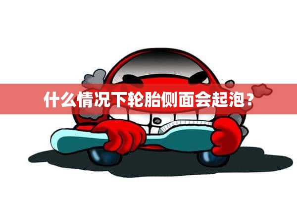 什么情况下轮胎侧面会起泡？