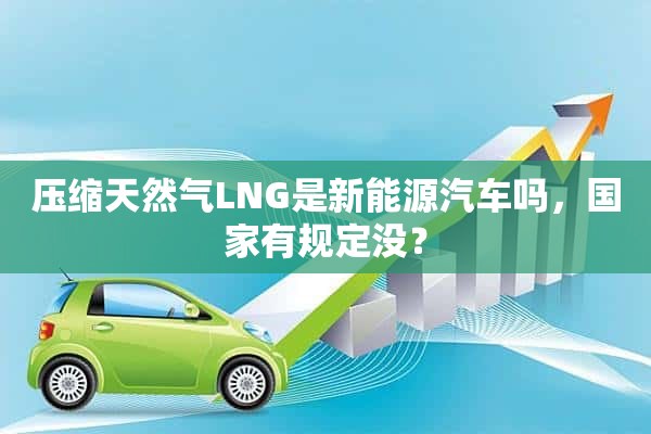 压缩天然气LNG是新能源汽车吗，国家有规定没？
