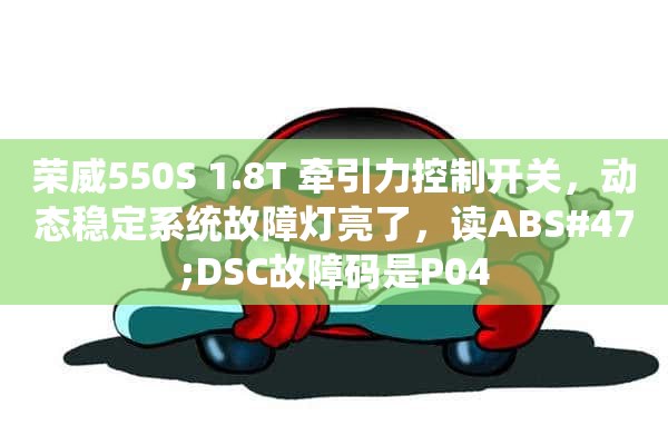 荣威550S 1.8T 牵引力控制开关，动态稳定系统故障灯亮了，读ABS#47;DSC故障码是P04