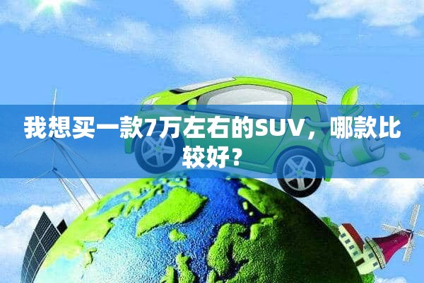 我想买一款7万左右的SUV，哪款比较好？