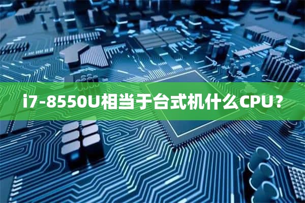 i7-8550U相当于台式机什么CPU？